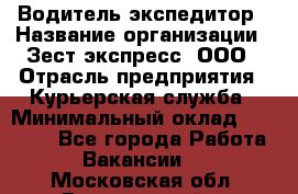 Водитель-экспедитор › Название организации ­ Зест-экспресс, ООО › Отрасль предприятия ­ Курьерская служба › Минимальный оклад ­ 50 000 - Все города Работа » Вакансии   . Московская обл.,Дзержинский г.